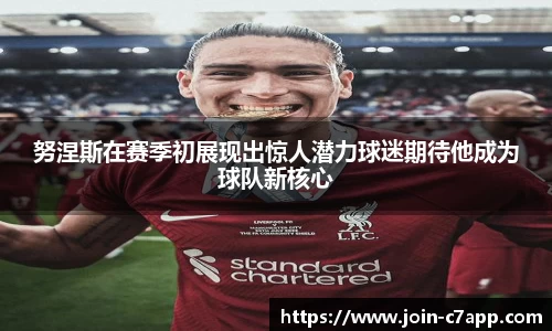 努涅斯在赛季初展现出惊人潜力球迷期待他成为球队新核心