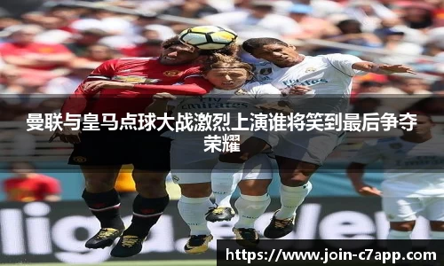 曼联与皇马点球大战激烈上演谁将笑到最后争夺荣耀